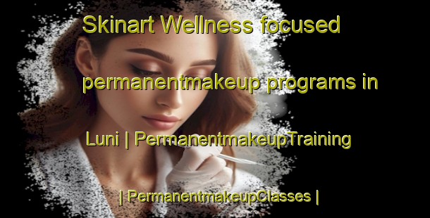 Skinart Wellness-focused permanentmakeup programs in Luni | PermanentmakeupTraining | PermanentmakeupClasses | SkinartTraining-Russian Federation